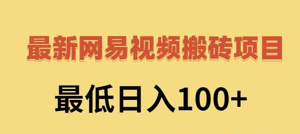2022年最新网易视频搬砖项目，最低日入100+
